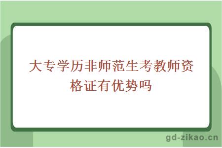 大专学历非师范生考教师资格证有优势吗