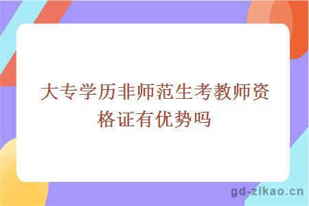 大专学历非师范生考教师资格证有优势吗