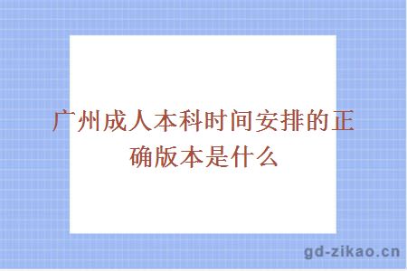 广州成人本科时间安排的正确版本是什么