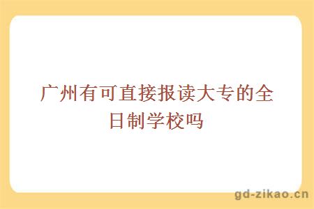 广州有可直接报读大专的全日制学校吗