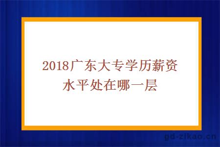 2018广东大专学历薪资水平处在哪一层