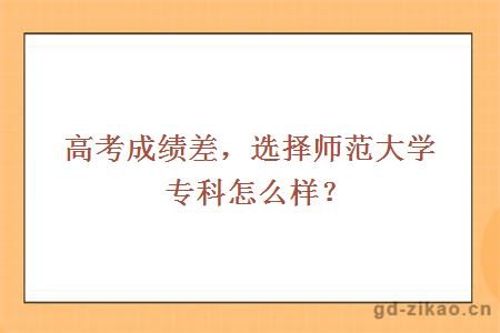 高考成绩差，选择师范大学专科怎么样？