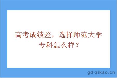 高考成绩差选择师范大学专科怎么样