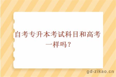 自考专升本考试科目和高考一样吗