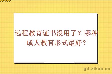 远程教育证书没用了哪种成人教育形式最好