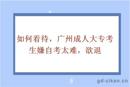 如何看待广州成人大专考生嫌自考太难欲退学