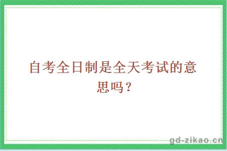 自考全日制是全天考试的意思吗