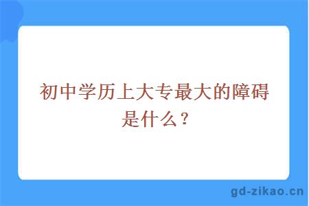 初中学历上大专最大的障碍是什么？