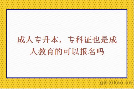 成人专升本，专科证也是成人教育的可以报名吗