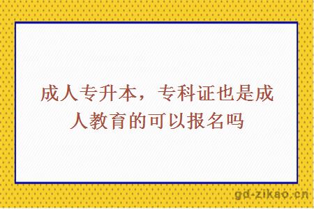 成人专升本，专科证也是成人教育的可以报名吗