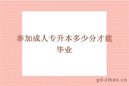 参加成人专升本多少分才能毕业