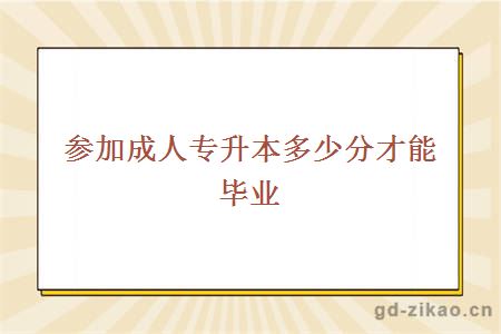 参加成人专升本多少分才能毕业