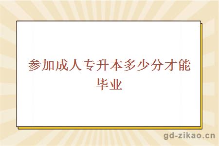 参加成人专升本多少分才能毕业