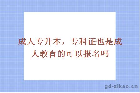 成人专升本，专科证也是成人教育的可以报名吗