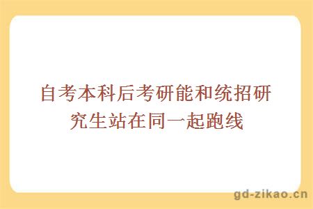 自考本科后考研能和统招研究生站在同一起跑线吗