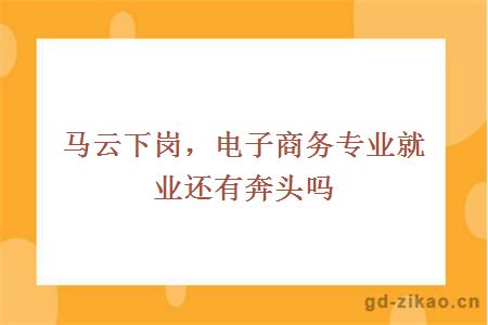马云下岗，电子商务专业就业还有奔头吗