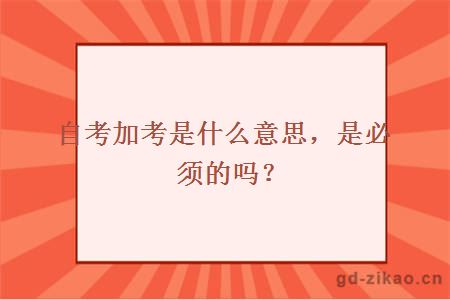 自考加考是什么意思，是必须的吗？