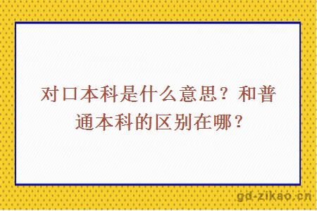 对口本科是什么意思？和普通本科的区别在哪？