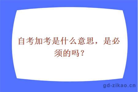 自考加考是什么意思，是必须的吗
