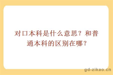 对口本科是什么意思？和普通本科的区别在哪