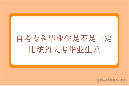 自考专科毕业生是不是一定比统招大专毕业生差