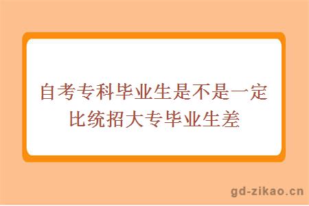 自考专科毕业生是不是一定比统招大专毕业生差