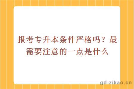 报考专升本条件严格吗？最需要注意的一点是什么