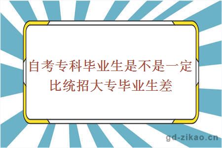 自考专科毕业生是不是一定比统招大专毕业生差