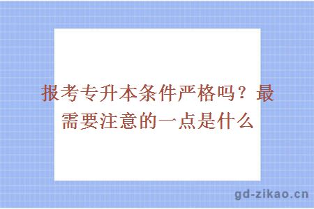 报考专升本条件严格吗？最需要注意的一点是什么