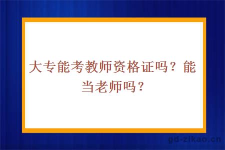 大专能考教师资格证吗？能当老师吗