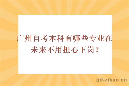 广州自考本科有哪些专业在未来不用担心下岗？