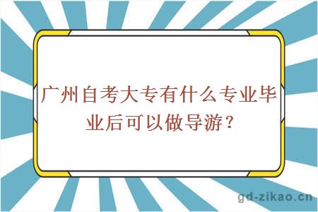 广州自考大专有什么专业毕业后可以做导游？