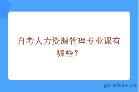 自考人力资源管理专业课有哪些？