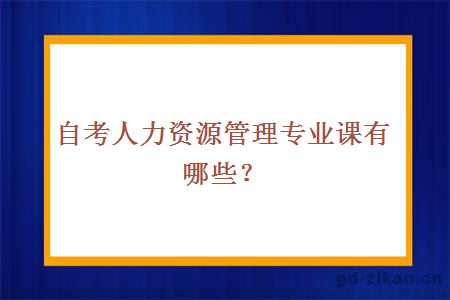 自考人力资源管理专业课有哪些