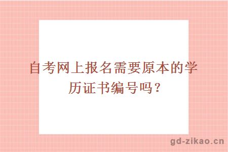 自考网上报名需要原本的学历证书编号吗？