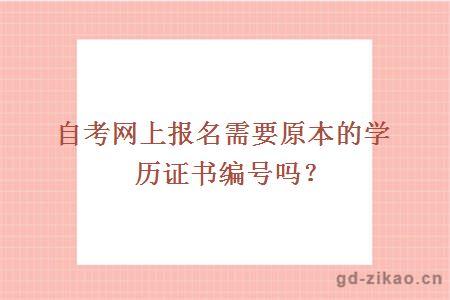 自考网上报名需要原本的学历证书编号吗？