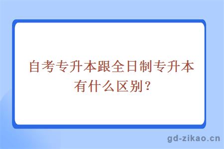 自考专升本跟全日制专升本有什么区别？