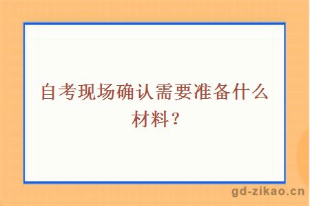 自考现场确认需要准备什么材料？