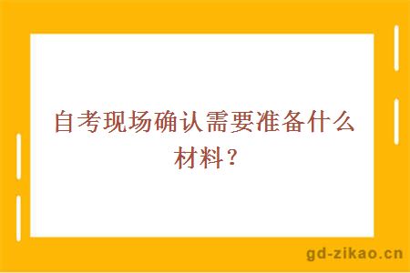 自考现场确认需要准备什么材料