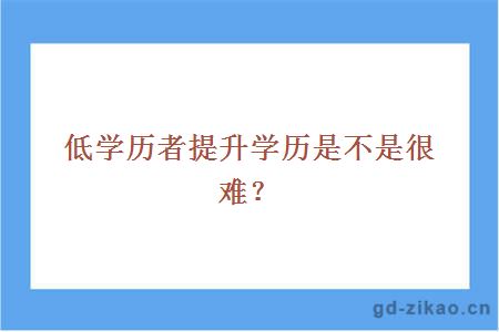 低学历者提升学历是不是很难？