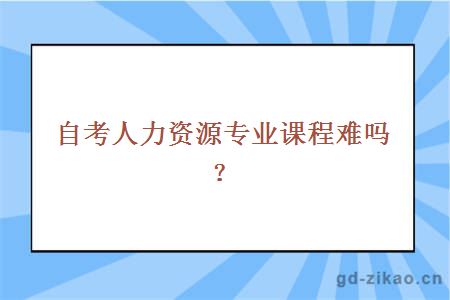 自考人力资源专业课程难吗