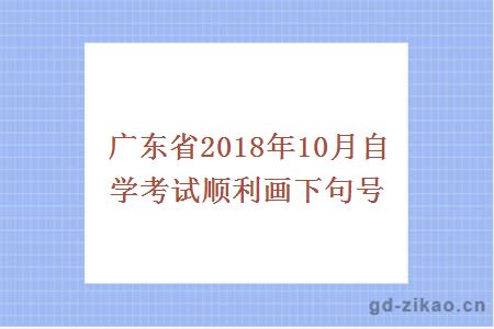 广东省2018年10月自学考试顺利画下句号