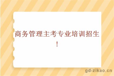 商务管理主考专业培训招生!