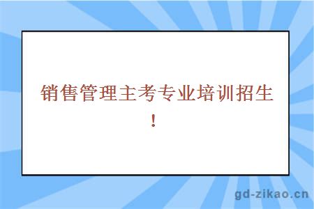 销售管理主考专业培训招生！