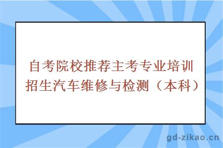 自考院校推荐主考专业培训招生汽车维修与检测（本科）