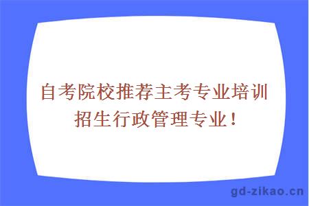 自考院校推荐主考专业培训招生行政管理专业！