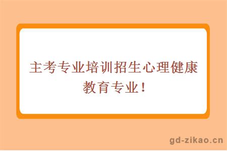 主考专业培训招生心理健康教育专业！