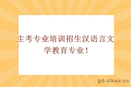 主考专业培训招生汉语言文学教育专业！