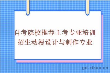 自考院校推荐主考专业培训招生动漫设计与制作专业