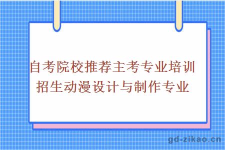 自考院校推荐主考专业培训招生动漫设计与制作专业